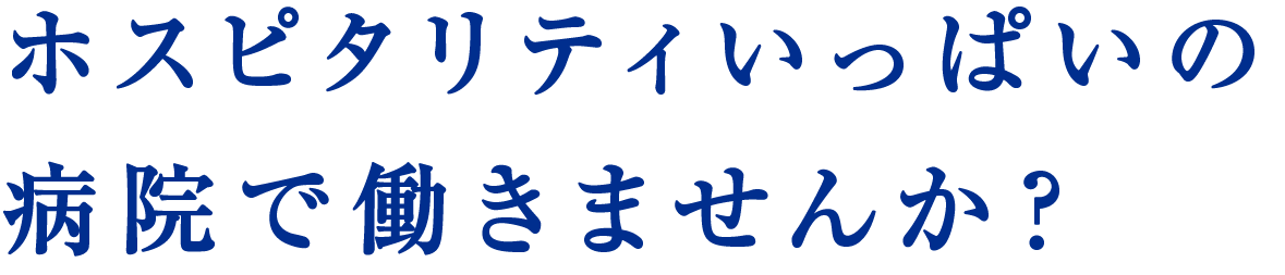 ホスピタリティいっぱいの病院で働きませんか？